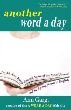 Another Word a Day: An All-New Romp Through Some of the Most Unusual and Intriguing Words in English - Anu Garg