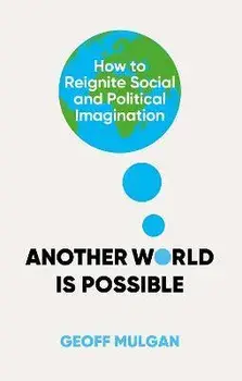 Another World Is Possible. How to Reignite Social and Political Imagination, Hardback/Geoff Mulgan