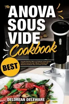 Anova Sous Vide Cookbook: Best Complete Effortless Meals and Perfectly Cooked Recipes Crafting at Home Through a Modern Technique with Restauran, Paperback/Delorean Deleware