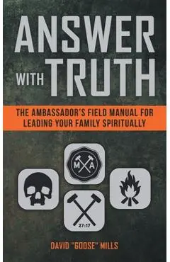 Answer With Truth: The Ambassador's Field Manual for Leading Your Family Spiritually - David Goose Mills