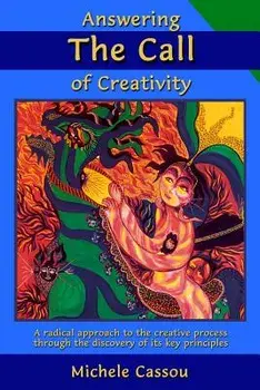 Answering the Call of Creativity: A Radical Approach to the Creative Process Through the Discovery of Its Key Principles/Michele Cassou