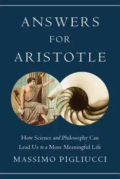Answers for Aristotle: How Science and Philosophy Can Lead Us to a More Meaningful Life/Massimo Pigliucci