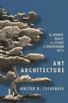 Ant Architecture: The Wonder, Beauty, and Science of Underground Nests, Hardcover/Walter R. Tschinkel