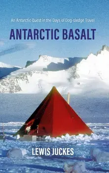 Antarctic Basalt. An Antarctic Quest in the Days of Dog-sledge Travel, Hardback/Lewis Juckes