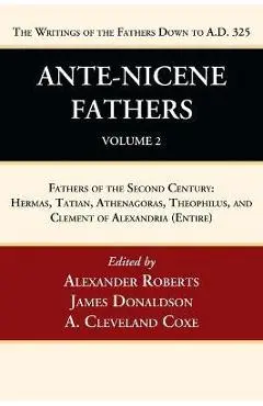 Ante-Nicene Fathers: Translations of the Writings of the Fathers Down to A.D. 325, Volume 2: Fathers of the Second Century: Hermas, Tatian, Athenagora - Alexander Roberts