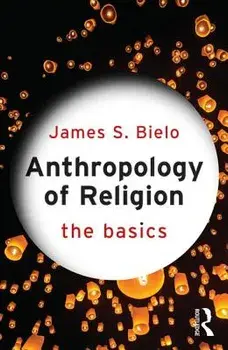 Anthropology of Religion: The Basics, Paperback/James S. Bielo