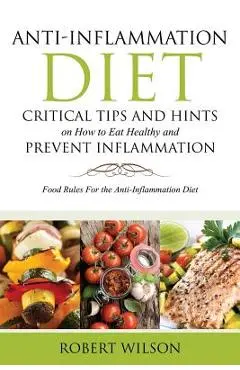 Anti-Inflammation Diet: Critical Tips and Hints on How to Eat Healthy and Prevent Inflammation: Food Rules for the Anti-Inflammation Diet - Robert Wilson