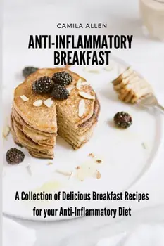 Anti-Inflammatory Breakfast: A Collection of Delicious Breakfast Recipes for your Anti-Inflammatory Diet, Paperback/Camila Allen