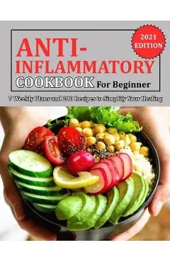 Anti Inflammatory Cookbook for Beginner: 7 Weekly Plans and 200 Recipes to Simplify Your Healing - Jennifer Reilly