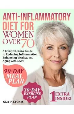 Anti-Inflammatory Diet For Women Over 70: A Comprehensive Guide to Reducing Inflammation, Enhancing Vitality, and Aging with Grace - Olivia Stokes
