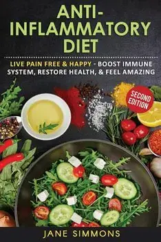 Anti-Inflammatory Diet: Live Pain Free & Happy - Boost Immune System, Restore Health, & Feel Amazing, Paperback/Jane Simmons