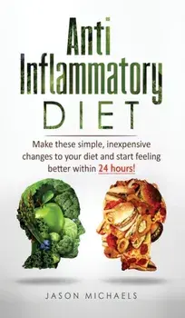 Anti-Inflammatory Diet: Make these simple, inexpensive changes to your diet and start feeling better within 24 hours!, Hardcover/Jason Michaels