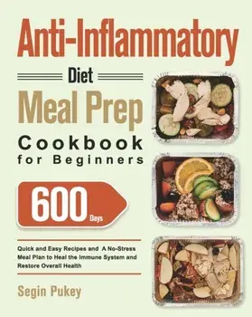 Anti-Inflammatory Diet Meal Prep Cookbook for Beginners: 600-Day Quick and Easy Recipes and A No-Stress Meal Plan to Heal the Immune System and Restor/Segin Pukey