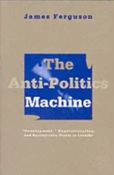 Anti-Politics Machine. Development, Depoliticization, and Bureaucratic Power in Lesotho, Paperback/James Ferguson