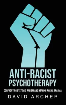 Anti-Racist Psychotherapy: Confronting Systemic Racism and Healing Racial Trauma, Hardcover/David Archer