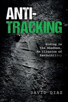 Anti-Tracking: Hiding in the Shadows, an Illusion of Invisibility, Paperback/David Diaz
