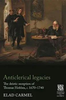 Anticlerical Legacies. The Deistic Reception of Thomas Hobbes, c. 1670–1740, Hardback/Elad Carmel