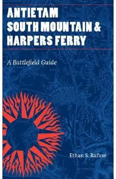 Antietam, South Mountain, and Harpers Ferry: A Battlefield Guide - Ethan S. Rafuse