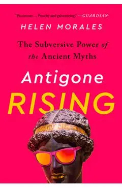 Antigone Rising: The Subversive Power of the Ancient Myths - Helen Morales