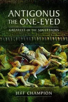 Antigonus the One-Eyed: Greatest of the Successors, Paperback/Jeff Champion