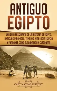 Antiguo Egipto: Una gua fascinante de la historia de Egipto, antiguas pirmides, templos, mitologa egipcia y faraones como Tutankam, Hardcover/Captivating History