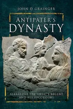 Antipater's Dynasty: Alexander the Great's Regent and His Successors, Hardcover/John D. Grainger