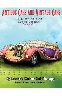 Antique Cars and Vintage Cars Large Print Dot-To-Dot: Dot-To-Dot Book for Adults - Laura's Dot To Dot Therapy