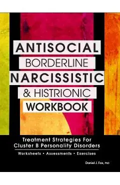 Antisocial, Borderline, Narcissistic and Histrionic Workbook: Treatment Strategies for Cluster B Personality Disorders - Daniel J. Fox