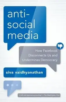 Antisocial Media: How Facebook Disconnects Us and Undermines Democracy, Paperback/Siva Vaidhyanathan