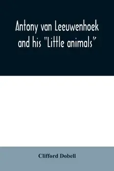 Antony van Leeuwenhoek and his "Little animals"; being some account of the father of protozoology and bacteriology and his multifarious discoveries in, Paperback/Clifford Dobell