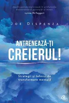 Antreneaza-ti creierul! Strategii si tehnici de transformare mentala. Editia a II-a/Joe Dispenza
