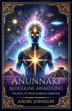 Anunnaki Bloodline Awakening: The Keys to Your Starseed Heritage - Andre Johnson