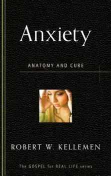 Anxiety: Anatomy and Cure, Paperback/Robert W. Kellemen
