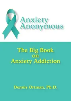 Anxiety Anonymous: The Big Book on Anxiety Addiction, Paperback/Dennis Ortman