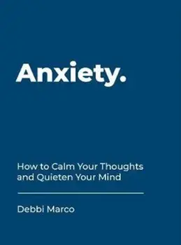 Anxiety. How to Calm Your Thoughts and Quieten Your Mind, Hardback/Debbi Marco