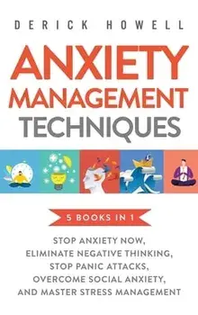 Anxiety Management Techniques 5 Books in 1: Stop Anxiety Now, Eliminate Negative Thinking, Stop Panic Attacks, Overcome Social Anxiety, Master Stress/Derick Howell