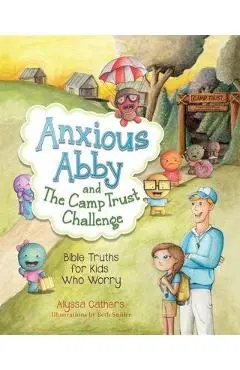 Anxious Abby and The Camp Trust Challenge: Bible Truths for Kids Who Worry - Alyssa Cathers
