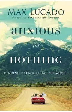 Anxious for Nothing: Finding Calm in a Chaotic World - Max Lucado