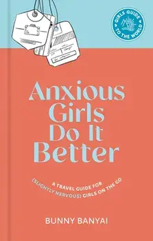 Anxious Girls Do It Better. A Travel Guide for (Slightly Nervous) Girls on the Go, Hardback/Bunny Banyai