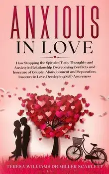 Anxious in Love: How Stopping the Spiral of Toxic Thoughts and Anxiety in Relationship Overcoming Conflicts and Insecure of Couple.Aban/Teresa Williams Miller Scarlett