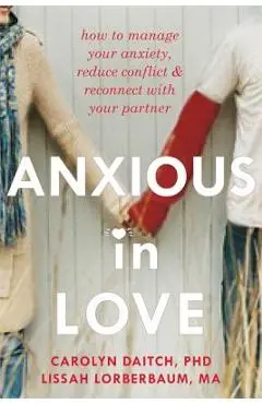 Anxious in Love: How to Manage Your Anxiety, Reduce Conflict, & Reconnect with Your Partner - Carolyn Daitch