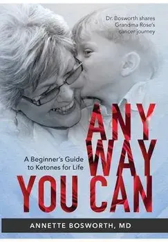 Anyway You Can: Doctor Bosworth Shares Her Mom's Cancer Journey: A BEGINNER'S GUIDE TO KETONES FOR LIFE, Hardcover/M. D. Annette Bosworth
