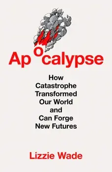 Apocalypse. How Catastrophe Transformed Our World and Can Forge New Futures, Hardback/Lizzie Wade