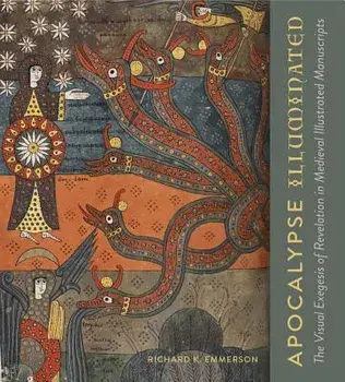 Apocalypse Illuminated: The Visual Exegesis of Revelation in Medieval Illustrated Manuscripts, Hardcover/Richard K. Emmerson