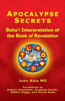 Apocalypse Secrets: Baha'i Interpretation of the Book of Revelation, Paperback/John Able MD