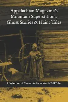 Appalachian Magazine's Mountain Superstitions, Ghost Stories & Haint Tales: A Collection of Memories & Commentaries from the Mountains of Appalachia, Paperback/Appalachian Magazine