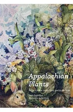 Appalachian Plants: In the Garden, in the Yard, and in the Wild - Linda Hager Pack