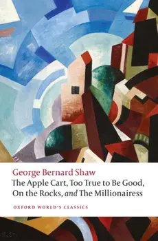Apple Cart, Too True to Be Good, On the Rocks, and The Millionairess, Paperback/George Bernard Shaw