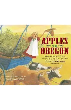 Apples to Oregon: Being the (Slightly) True Narrative of How a Brave Pioneer Father Brought Apples, Peaches, Pears, Plums, Grapes, and C - Deborah Hopkinson