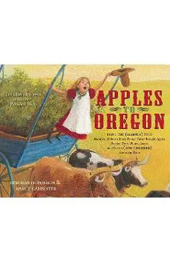 Apples to Oregon: Being the (Slightly) True Narrative of How a Brave Pioneer Father Brought Apples, Peaches, Pears, Plums, Grapes, and C - Deborah Hopkinson
